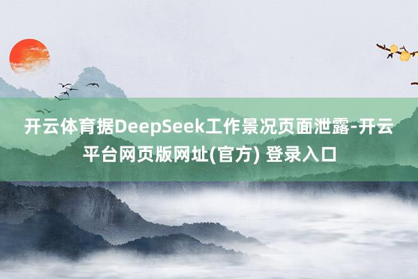 开云体育　　据DeepSeek工作景况页面泄露-开云平台网页版网址(官方) 登录入口