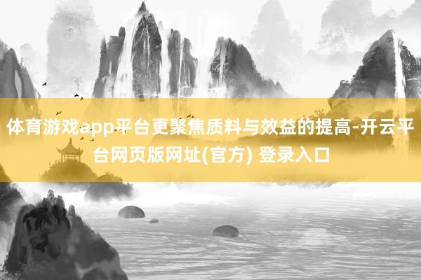 体育游戏app平台更聚焦质料与效益的提高-开云平台网页版网址(官方) 登录入口