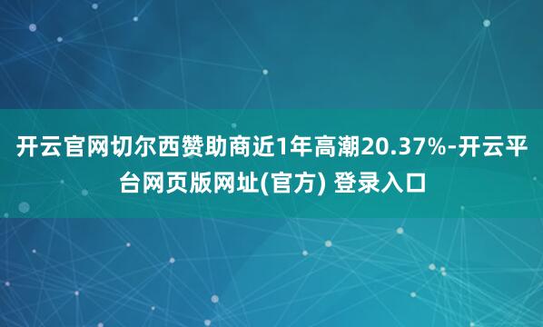 开云官网切尔西赞助商近1年高潮20.37%-开云平台网页版网址(官方) 登录入口