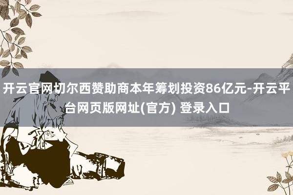开云官网切尔西赞助商本年筹划投资86亿元-开云平台网页版网址(官方) 登录入口