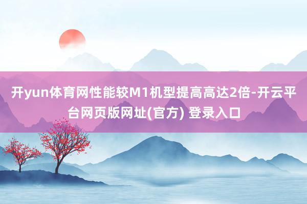 开yun体育网性能较M1机型提高高达2倍-开云平台网页版网址(官方) 登录入口