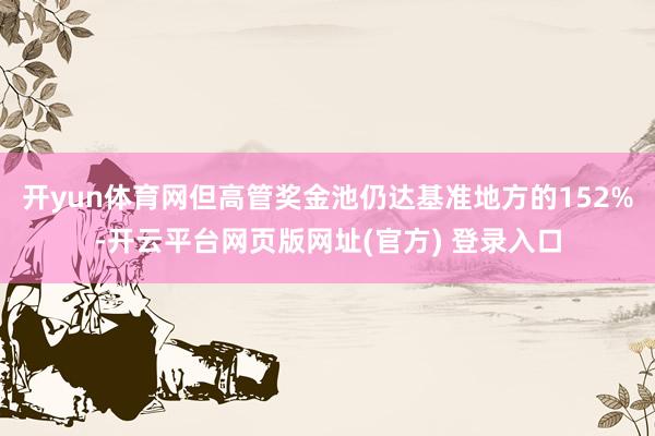 开yun体育网但高管奖金池仍达基准地方的152%-开云平台网页版网址(官方) 登录入口