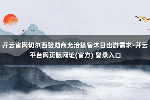 开云官网切尔西赞助商允洽搭客沐日出游需求-开云平台网页版网址(官方) 登录入口