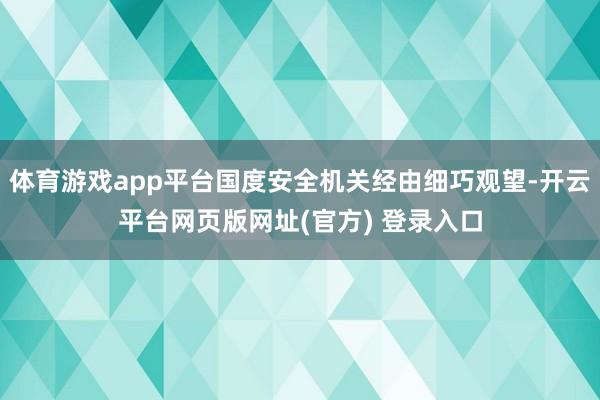 体育游戏app平台国度安全机关经由细巧观望-开云平台网页版网址(官方) 登录入口