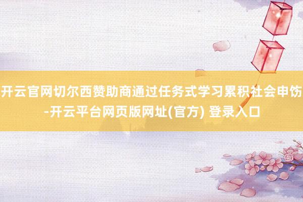 开云官网切尔西赞助商通过任务式学习累积社会申饬-开云平台网页版网址(官方) 登录入口