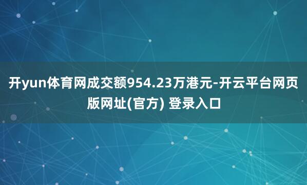 开yun体育网成交额954.23万港元-开云平台网页版网址(官方) 登录入口
