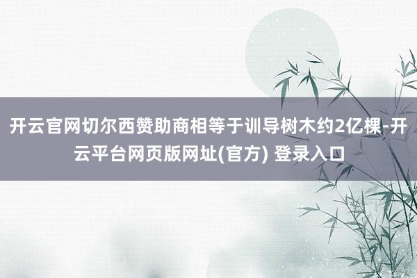开云官网切尔西赞助商相等于训导树木约2亿棵-开云平台网页版网址(官方) 登录入口