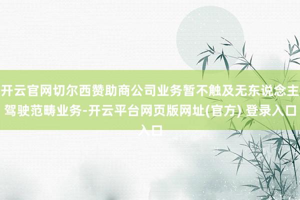 开云官网切尔西赞助商公司业务暂不触及无东说念主驾驶范畴业务-开云平台网页版网址(官方) 登录入口
