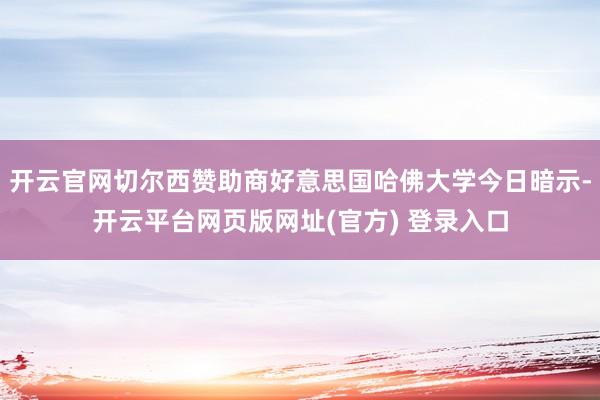 开云官网切尔西赞助商好意思国哈佛大学今日暗示-开云平台网页版网址(官方) 登录入口