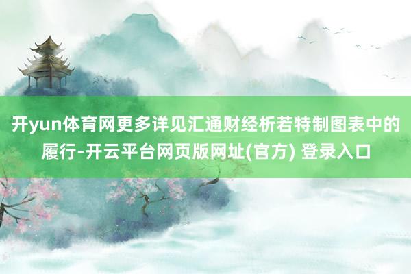 开yun体育网更多详见汇通财经析若特制图表中的履行-开云平台网页版网址(官方) 登录入口