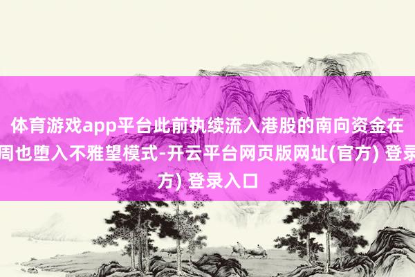 体育游戏app平台此前执续流入港股的南向资金在近一周也堕入不雅望模式-开云平台网页版网址(官方) 登录入口