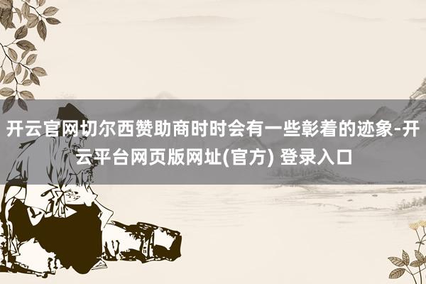 开云官网切尔西赞助商时时会有一些彰着的迹象-开云平台网页版网址(官方) 登录入口