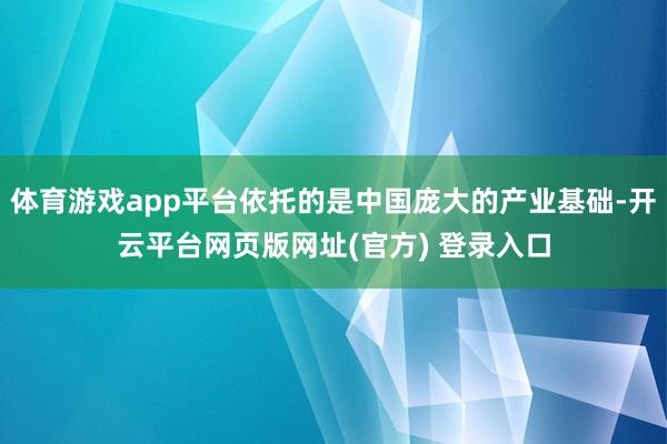 体育游戏app平台依托的是中国庞大的产业基础-开云平台网页版网址(官方) 登录入口
