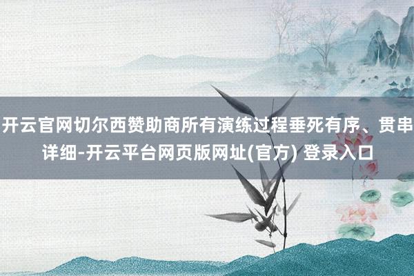 开云官网切尔西赞助商所有演练过程垂死有序、贯串详细-开云平台网页版网址(官方) 登录入口