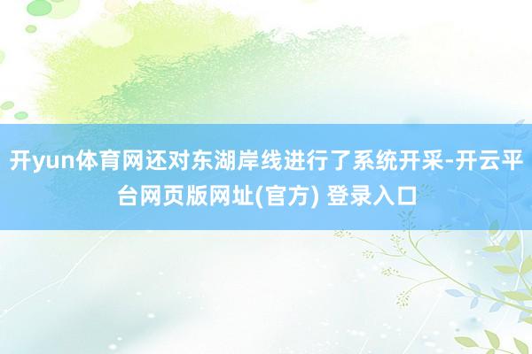 开yun体育网还对东湖岸线进行了系统开采-开云平台网页版网址(官方) 登录入口