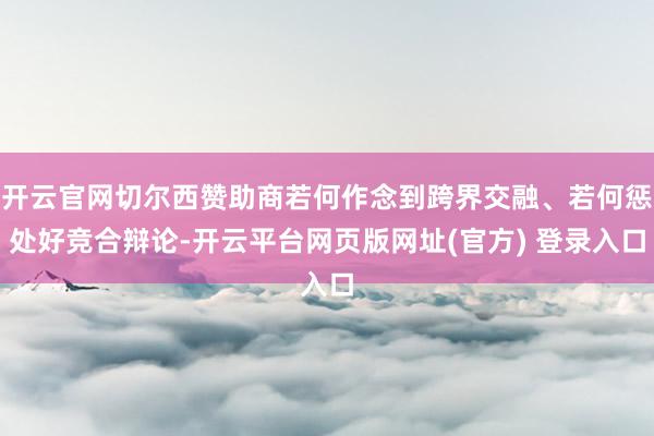 开云官网切尔西赞助商若何作念到跨界交融、若何惩处好竞合辩论-开云平台网页版网址(官方) 登录入口