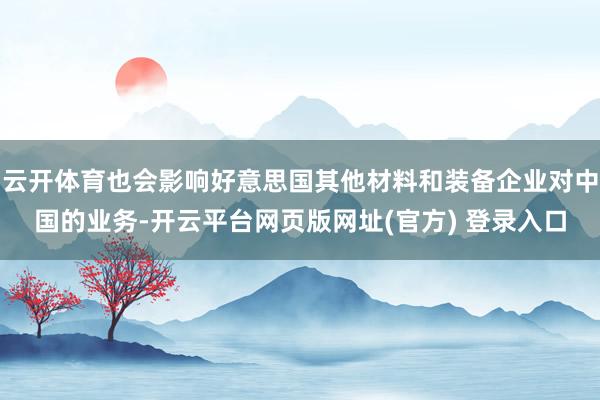 云开体育也会影响好意思国其他材料和装备企业对中国的业务-开云平台网页版网址(官方) 登录入口