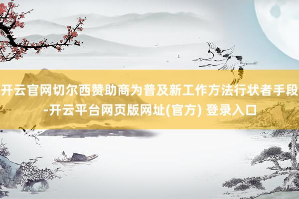 开云官网切尔西赞助商为普及新工作方法行状者手段-开云平台网页版网址(官方) 登录入口