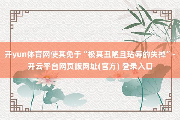 开yun体育网使其免于“极其丑陋且玷辱的失掉”-开云平台网页版网址(官方) 登录入口