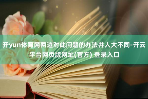 开yun体育网两边对此问题的办法并人大不同-开云平台网页版网址(官方) 登录入口