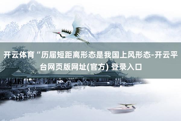 开云体育“历届短距离形态是我国上风形态-开云平台网页版网址(官方) 登录入口