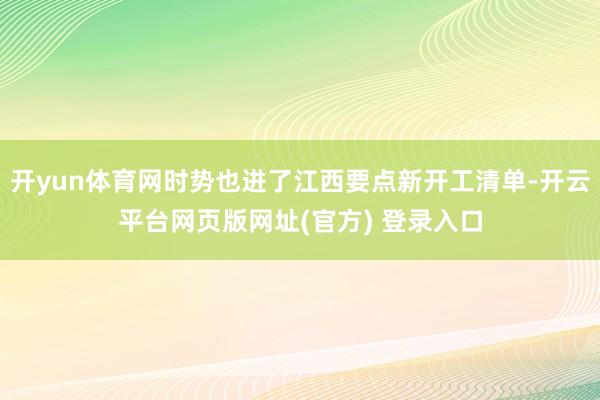 开yun体育网时势也进了江西要点新开工清单-开云平台网页版网址(官方) 登录入口