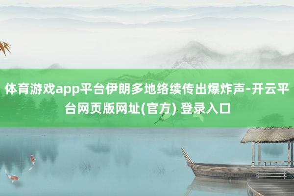 体育游戏app平台伊朗多地络续传出爆炸声-开云平台网页版网址(官方) 登录入口