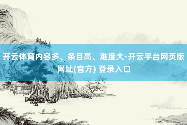 开云体育内容多、条目高、难度大-开云平台网页版网址(官方) 登录入口