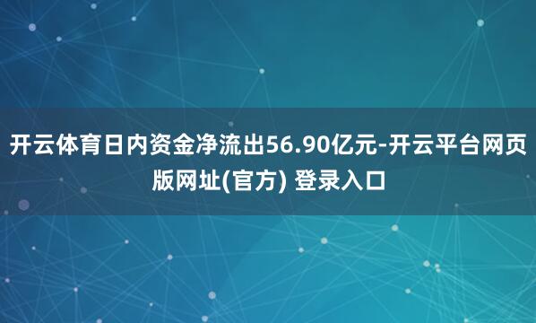 开云体育日内资金净流出56.90亿元-开云平台网页版网址(官方) 登录入口