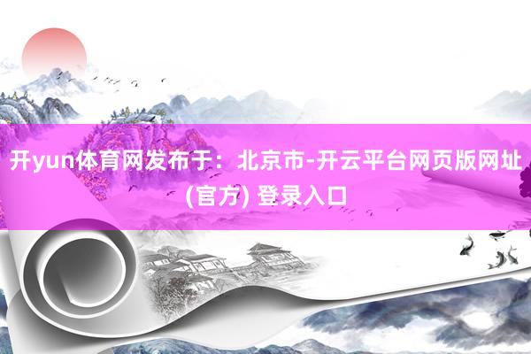 开yun体育网发布于：北京市-开云平台网页版网址(官方) 登录入口