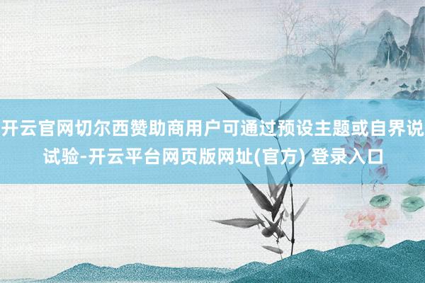 开云官网切尔西赞助商用户可通过预设主题或自界说试验-开云平台网页版网址(官方) 登录入口