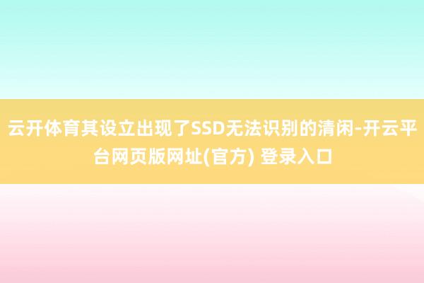 云开体育其设立出现了SSD无法识别的清闲-开云平台网页版网址(官方) 登录入口