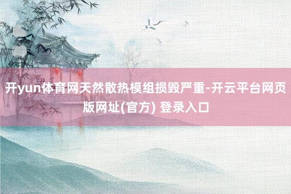 开yun体育网天然散热模组损毁严重-开云平台网页版网址(官方) 登录入口