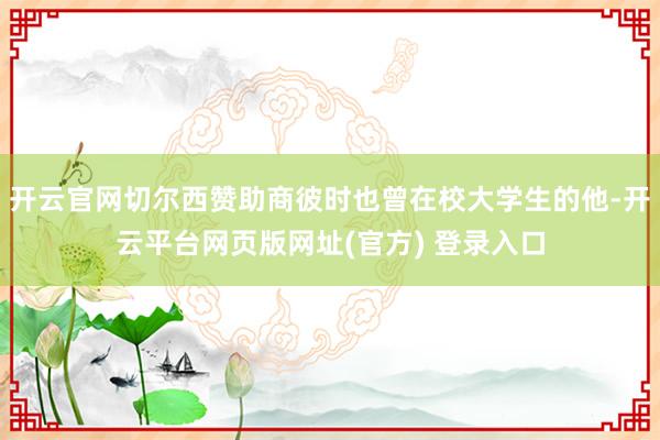 开云官网切尔西赞助商彼时也曾在校大学生的他-开云平台网页版网址(官方) 登录入口