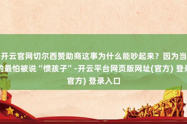 开云官网切尔西赞助商这事为什么能吵起来？因为当爸妈的最怕被说“惯孩子”-开云平台网页版网址(官方) 登录入口