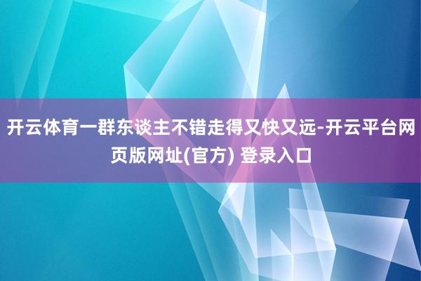 开云体育一群东谈主不错走得又快又远-开云平台网页版网址(官方) 登录入口