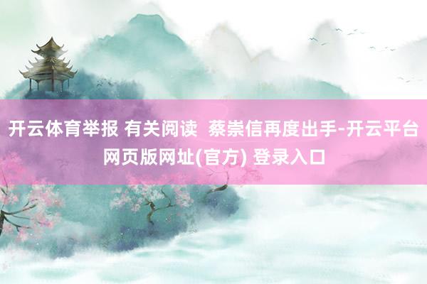 开云体育举报 有关阅读  蔡崇信再度出手-开云平台网页版网址(官方) 登录入口