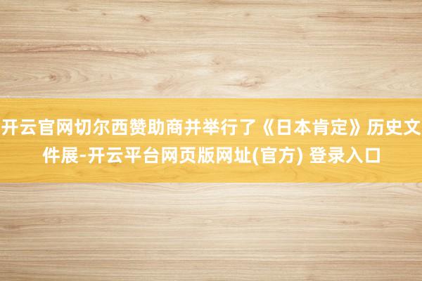 开云官网切尔西赞助商并举行了《日本肯定》历史文件展-开云平台网页版网址(官方) 登录入口