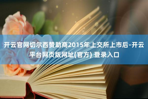 开云官网切尔西赞助商2015年上交所上市后-开云平台网页版网址(官方) 登录入口