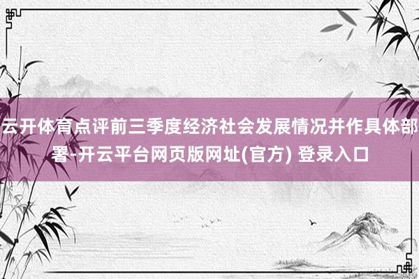 云开体育点评前三季度经济社会发展情况并作具体部署-开云平台网页版网址(官方) 登录入口