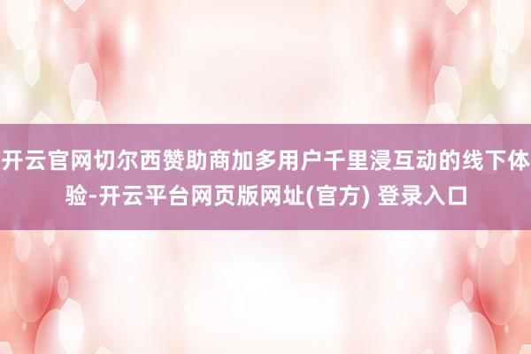开云官网切尔西赞助商加多用户千里浸互动的线下体验-开云平台网页版网址(官方) 登录入口