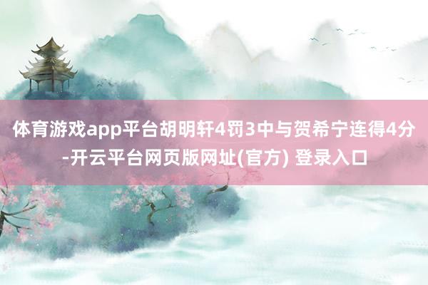 体育游戏app平台胡明轩4罚3中与贺希宁连得4分-开云平台网页版网址(官方) 登录入口