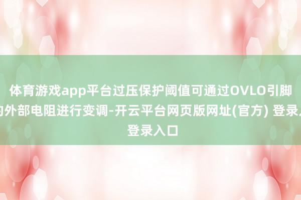 体育游戏app平台过压保护阈值可通过OVLO引脚上的外部电阻进行变调-开云平台网页版网址(官方) 登录入口
