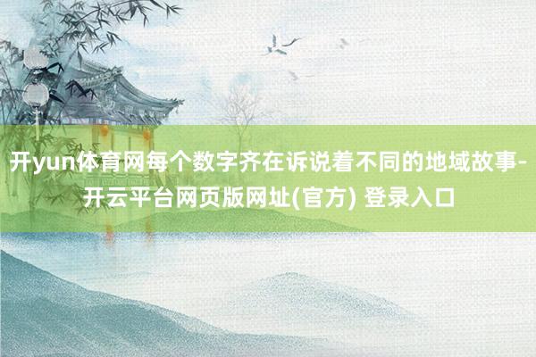 开yun体育网每个数字齐在诉说着不同的地域故事-开云平台网页版网址(官方) 登录入口