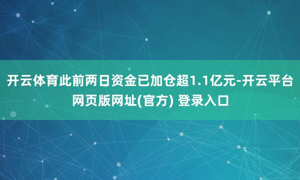 开云体育此前两日资金已加仓超1.1亿元-开云平台网页版网址(官方) 登录入口