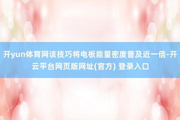 开yun体育网该技巧将电板能量密度普及近一倍-开云平台网页版网址(官方) 登录入口