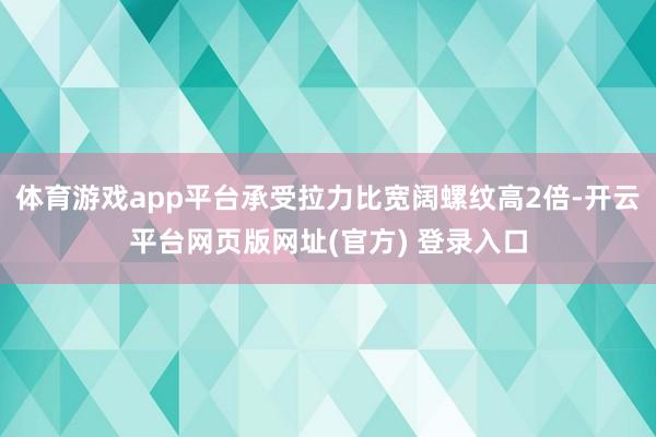 体育游戏app平台承受拉力比宽阔螺纹高2倍-开云平台网页版网址(官方) 登录入口
