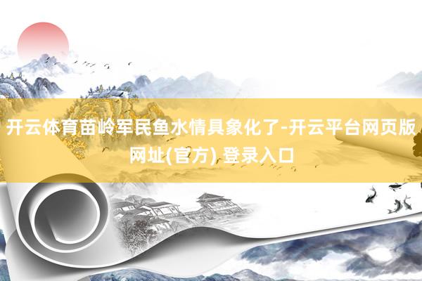 开云体育苗岭军民鱼水情具象化了-开云平台网页版网址(官方) 登录入口