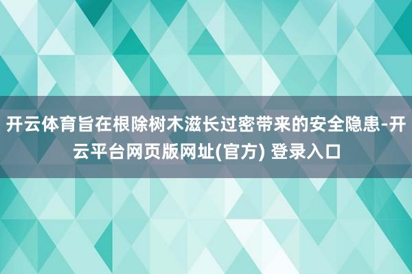 开云体育旨在根除树木滋长过密带来的安全隐患-开云平台网页版网址(官方) 登录入口