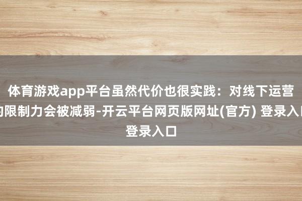 体育游戏app平台虽然代价也很实践：对线下运营的限制力会被减弱-开云平台网页版网址(官方) 登录入口